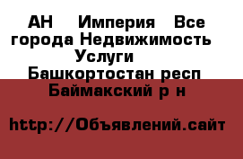 АН    Империя - Все города Недвижимость » Услуги   . Башкортостан респ.,Баймакский р-н